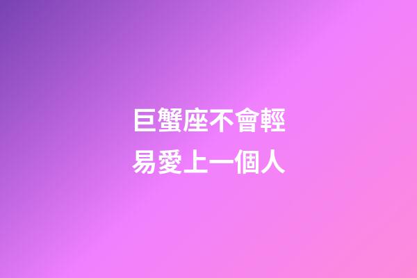 巨蟹座不會輕易愛上一個人-第1張-星座運勢-玄機派