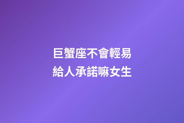 巨蟹座不會輕易給人承諾嘛女生-第1張-星座運勢-玄機派