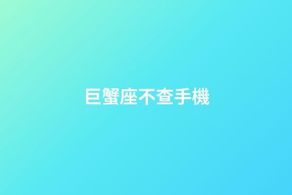巨蟹座不查手機-第1張-星座運勢-玄機派
