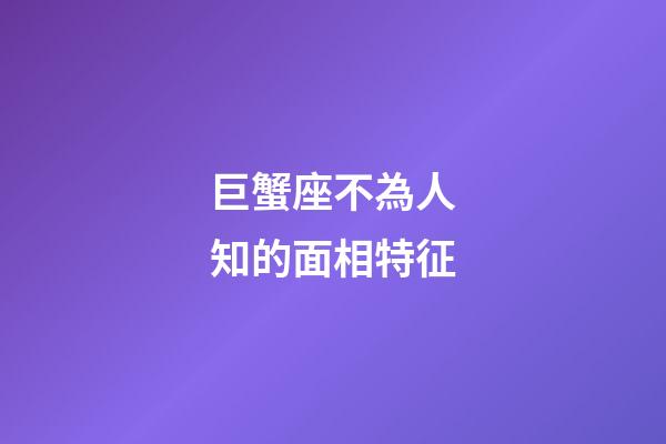 巨蟹座不為人知的面相特征