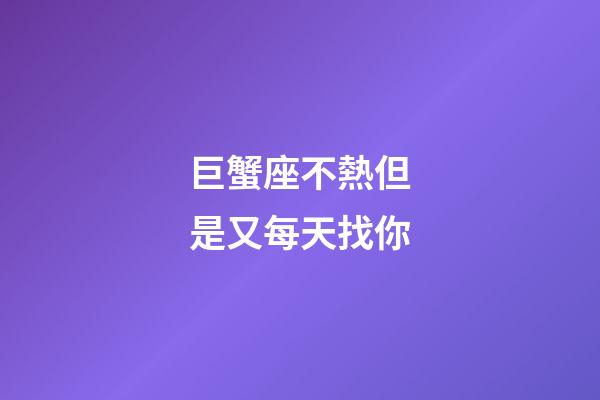 巨蟹座不熱但是又每天找你-第1張-星座運勢-玄機派