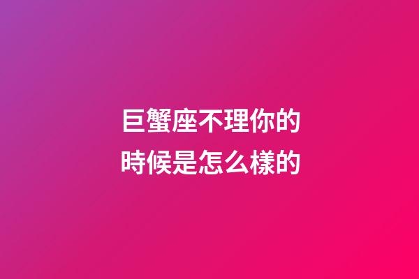 巨蟹座不理你的時候是怎么樣的-第1張-星座運勢-玄機派