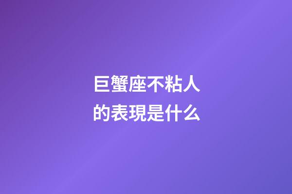 巨蟹座不粘人的表現是什么-第1張-星座運勢-玄機派