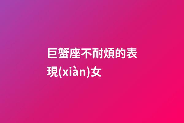 巨蟹座不耐煩的表現(xiàn)女-第1張-星座運勢-玄機派