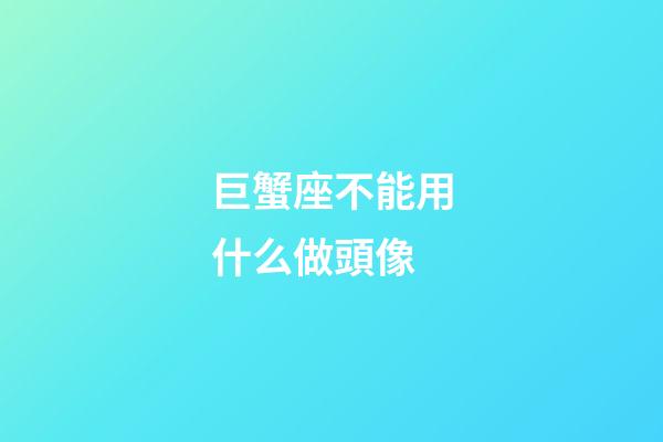 巨蟹座不能用什么做頭像-第1張-星座運勢-玄機派