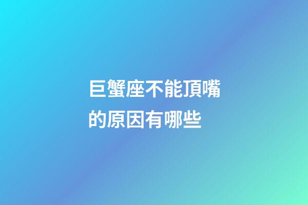 巨蟹座不能頂嘴的原因有哪些-第1張-星座運勢-玄機派