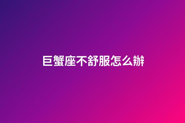 巨蟹座不舒服怎么辦-第1張-星座運勢-玄機派