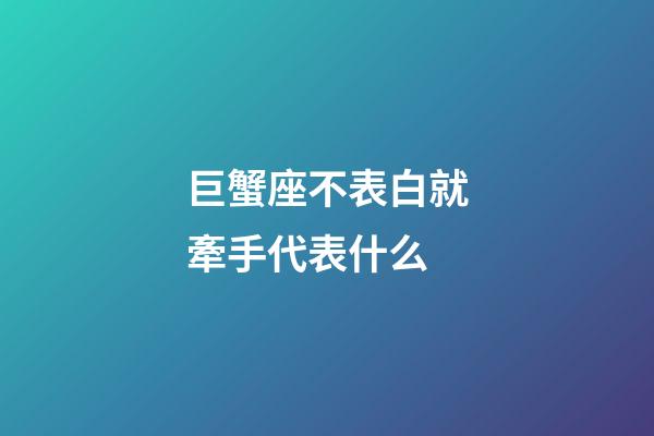 巨蟹座不表白就牽手代表什么-第1張-星座運勢-玄機派