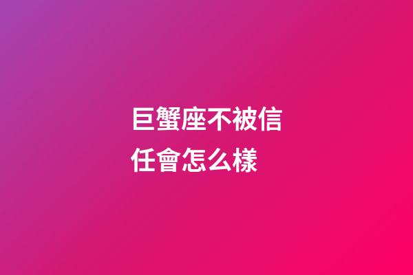 巨蟹座不被信任會怎么樣-第1張-星座運勢-玄機派