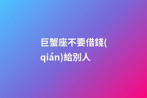 巨蟹座不要借錢(qián)給別人-第1張-星座運(yùn)勢(shì)-玄機(jī)派