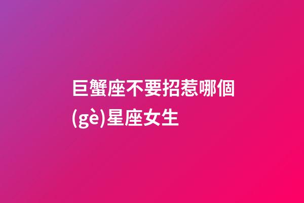 巨蟹座不要招惹哪個(gè)星座女生-第1張-星座運(yùn)勢(shì)-玄機(jī)派