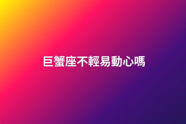巨蟹座不輕易動心嗎-第1張-星座運勢-玄機派