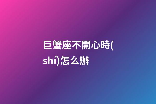 巨蟹座不開心時(shí)怎么辦-第1張-星座運(yùn)勢(shì)-玄機(jī)派