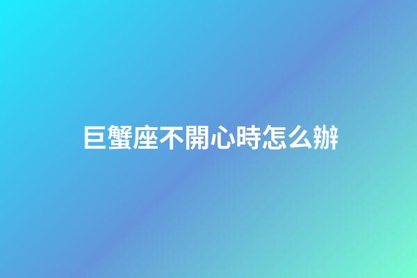巨蟹座不開心時怎么辦