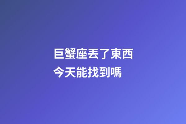 巨蟹座丟了東西今天能找到嗎-第1張-星座運勢-玄機派