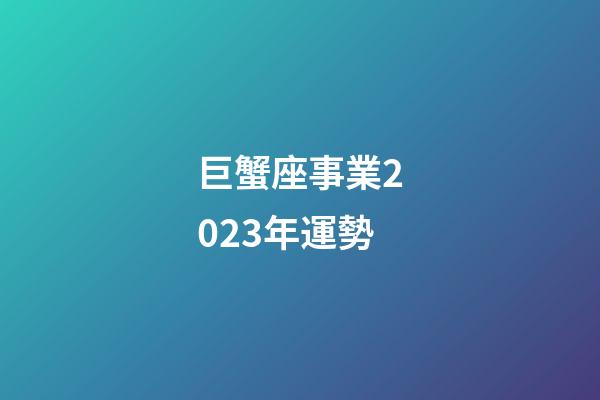 巨蟹座事業2023年運勢-第1張-星座運勢-玄機派