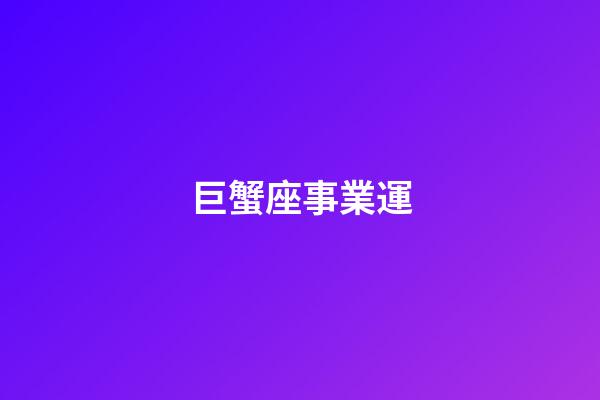 巨蟹座事業運-第1張-星座運勢-玄機派