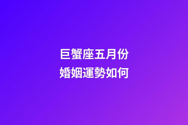 巨蟹座五月份婚姻運勢如何-第1張-星座運勢-玄機派