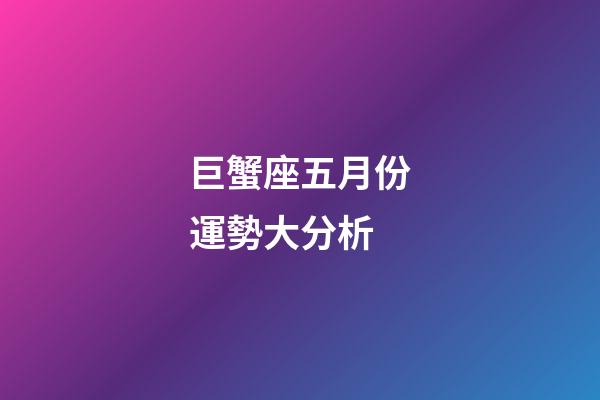巨蟹座五月份運勢大分析-第1張-星座運勢-玄機派