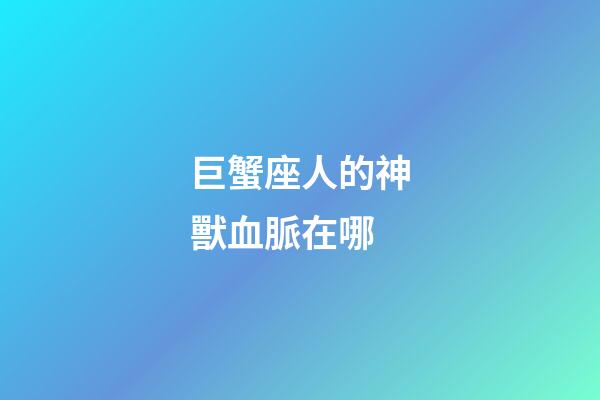 巨蟹座人的神獸血脈在哪-第1張-星座運勢-玄機派