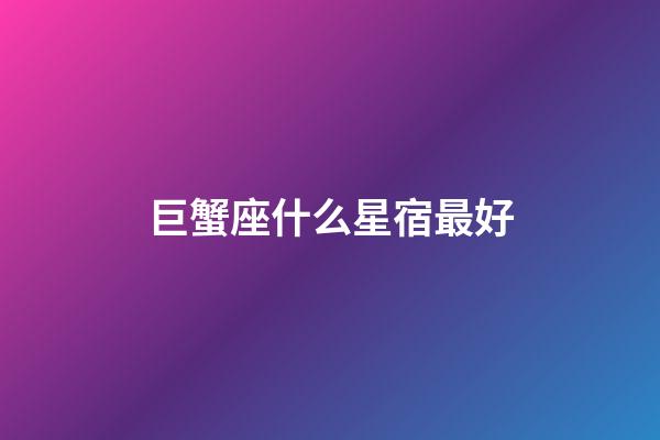 巨蟹座什么星宿最好