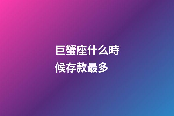 巨蟹座什么時候存款最多
