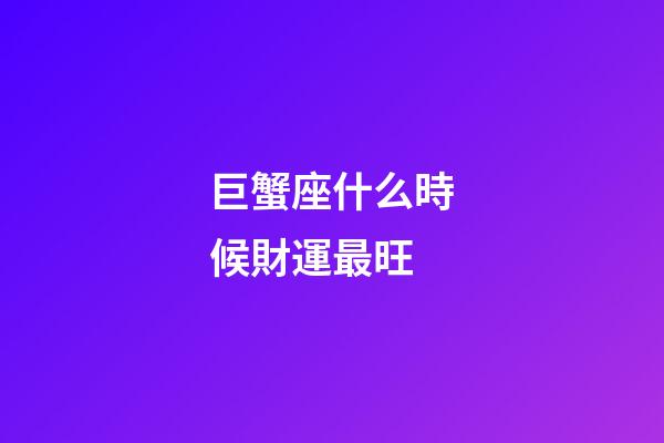 巨蟹座什么時候財運最旺