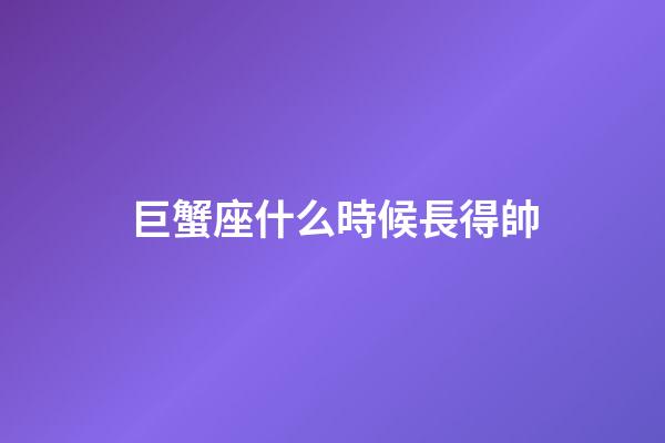 巨蟹座什么時候長得帥-第1張-星座運勢-玄機派