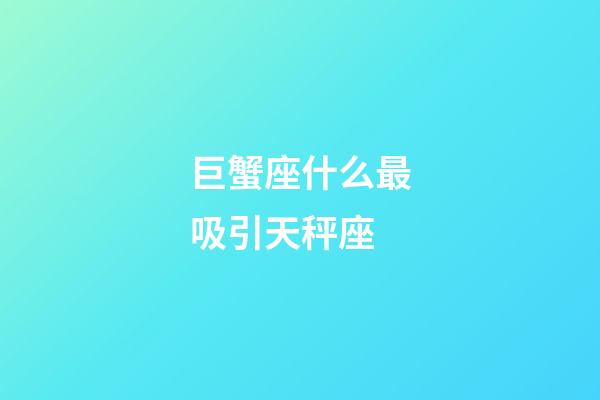巨蟹座什么最吸引天秤座-第1張-星座運勢-玄機派