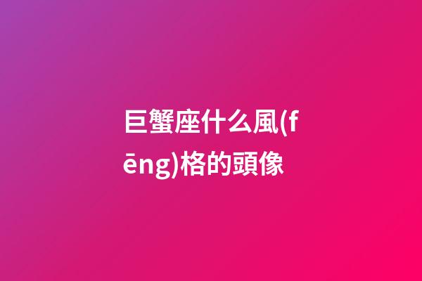 巨蟹座什么風(fēng)格的頭像