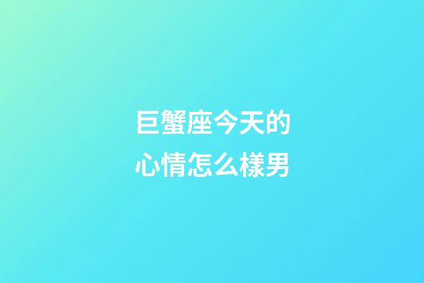 巨蟹座今天的心情怎么樣男-第1張-星座運勢-玄機派