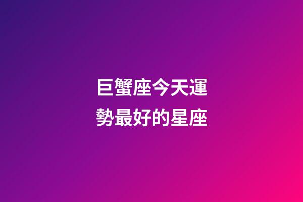 巨蟹座今天運勢最好的星座-第1張-星座運勢-玄機派