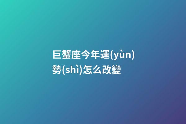 巨蟹座今年運(yùn)勢(shì)怎么改變-第1張-星座運(yùn)勢(shì)-玄機(jī)派