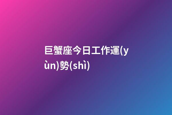 巨蟹座今日工作運(yùn)勢(shì)-第1張-星座運(yùn)勢(shì)-玄機(jī)派