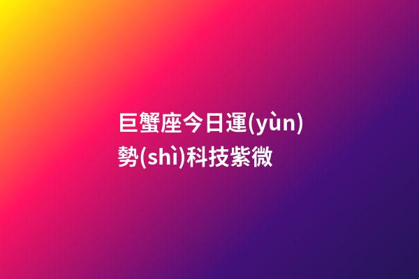 巨蟹座今日運(yùn)勢(shì)科技紫微