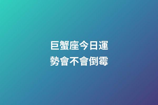 巨蟹座今日運勢會不會倒霉-第1張-星座運勢-玄機派