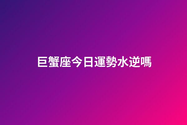 巨蟹座今日運勢水逆嗎-第1張-星座運勢-玄機派