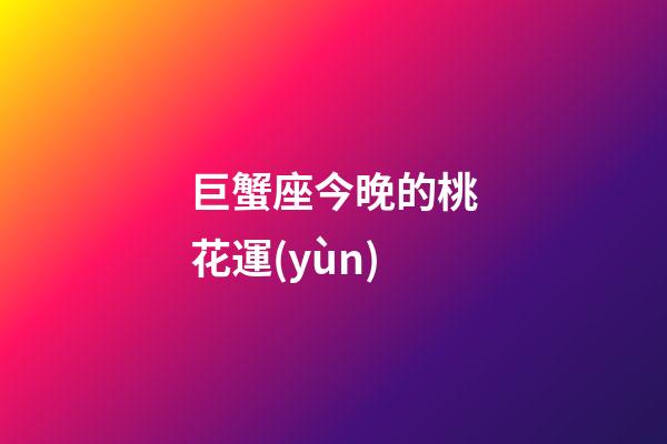 巨蟹座今晚的桃花運(yùn)-第1張-星座運(yùn)勢(shì)-玄機(jī)派