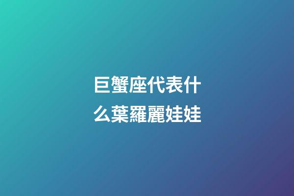 巨蟹座代表什么葉羅麗娃娃-第1張-星座運勢-玄機派