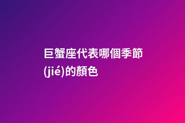 巨蟹座代表哪個季節(jié)的顏色-第1張-星座運(yùn)勢-玄機(jī)派