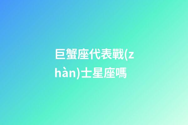 巨蟹座代表戰(zhàn)士星座嗎