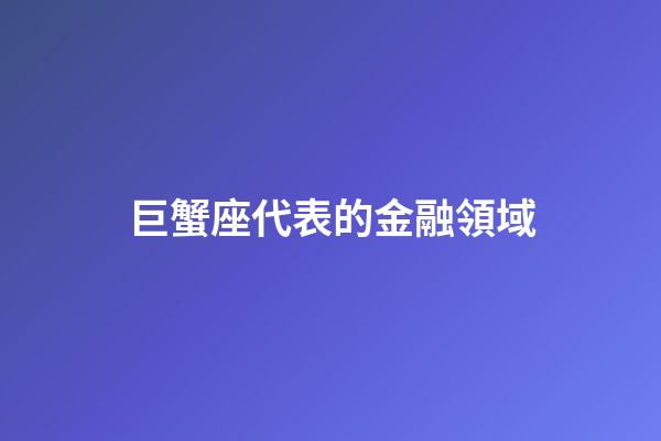 巨蟹座代表的金融領域-第1張-星座運勢-玄機派