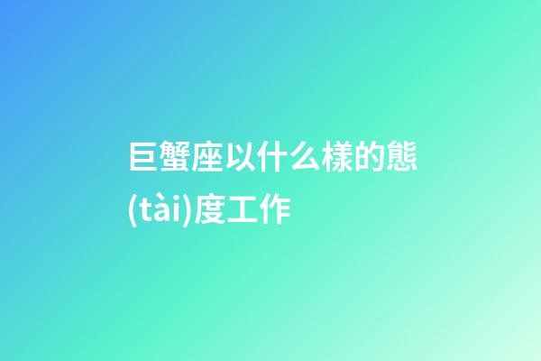 巨蟹座以什么樣的態(tài)度工作-第1張-星座運(yùn)勢(shì)-玄機(jī)派