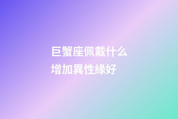巨蟹座佩戴什么增加異性緣好-第1張-星座運勢-玄機派