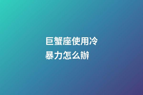 巨蟹座使用冷暴力怎么辦-第1張-星座運(yùn)勢-玄機(jī)派