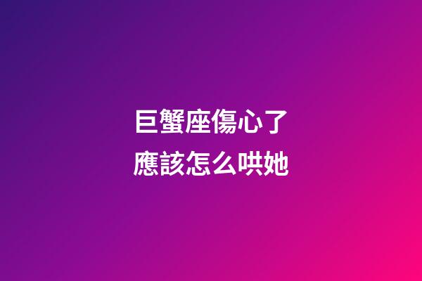 巨蟹座傷心了應該怎么哄她-第1張-星座運勢-玄機派