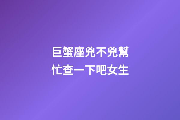 巨蟹座兇不兇幫忙查一下吧女生-第1張-星座運勢-玄機派