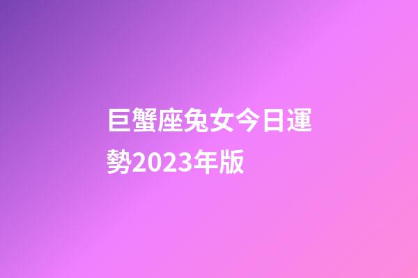 巨蟹座兔女今日運勢2023年版-第1張-星座運勢-玄機派