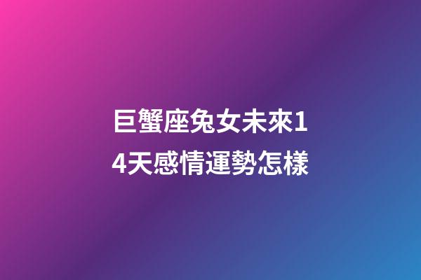巨蟹座兔女未來14天感情運勢怎樣-第1張-星座運勢-玄機派