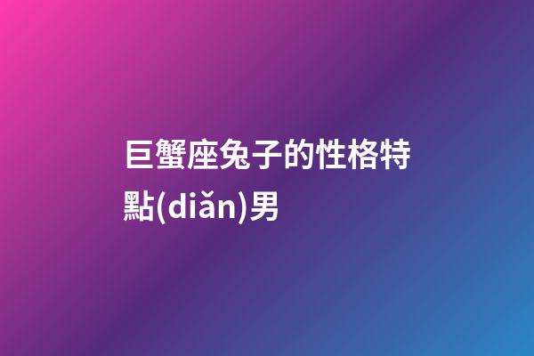 巨蟹座兔子的性格特點(diǎn)男